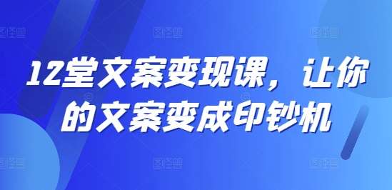 12堂文案变现课，让你的文案变成印钞机