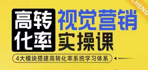 高转化率·视觉营销实操课，4大模块搭建高转化率系统学习体系