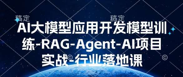 AI大模型应用开发​模型训练-RAG-Agent-AI项目实战-行业落地课