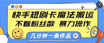 快手短剧卡魔法搬运，不看粉丝数，暴力操作，几分钟一条作品，小白也能快速上手