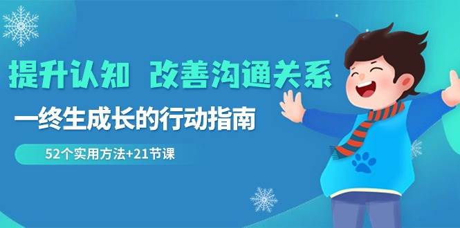 （8838期）提升认知 改善沟通关系，一终生成长的行动指南  52个实用方法+21节课