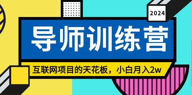 （8618期）《导师训练营》互联网项目的天花板，小白月入2w