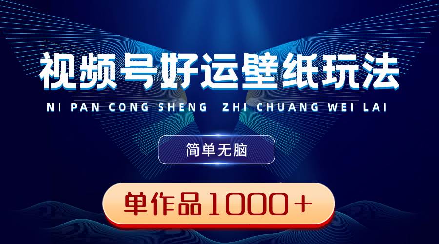 （8691期）视频号好运壁纸玩法，简单无脑 ，发一个爆一个，单作品收益1000＋