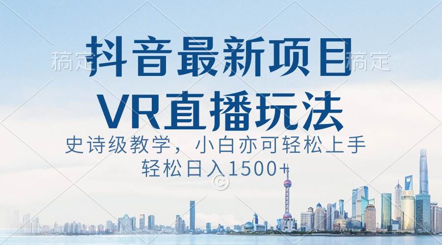 （8556期）抖音最新VR直播玩法，史诗级教学，小白也可轻松上手，轻松日入1500+