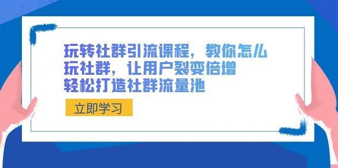 （8821期）玩转社群 引流课程，教你怎么玩社群，让用户裂变倍增，轻松打造社群流量池