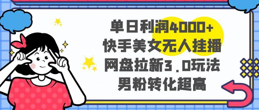 （8435期）单日利润4000+快手美女无人挂播，网盘拉新3.0玩法，男粉转化超高