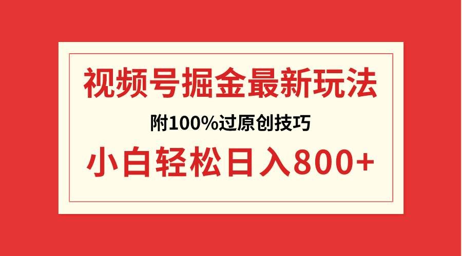 （8826期）视频号掘金，小白轻松日入800+（附100%过原创技巧）