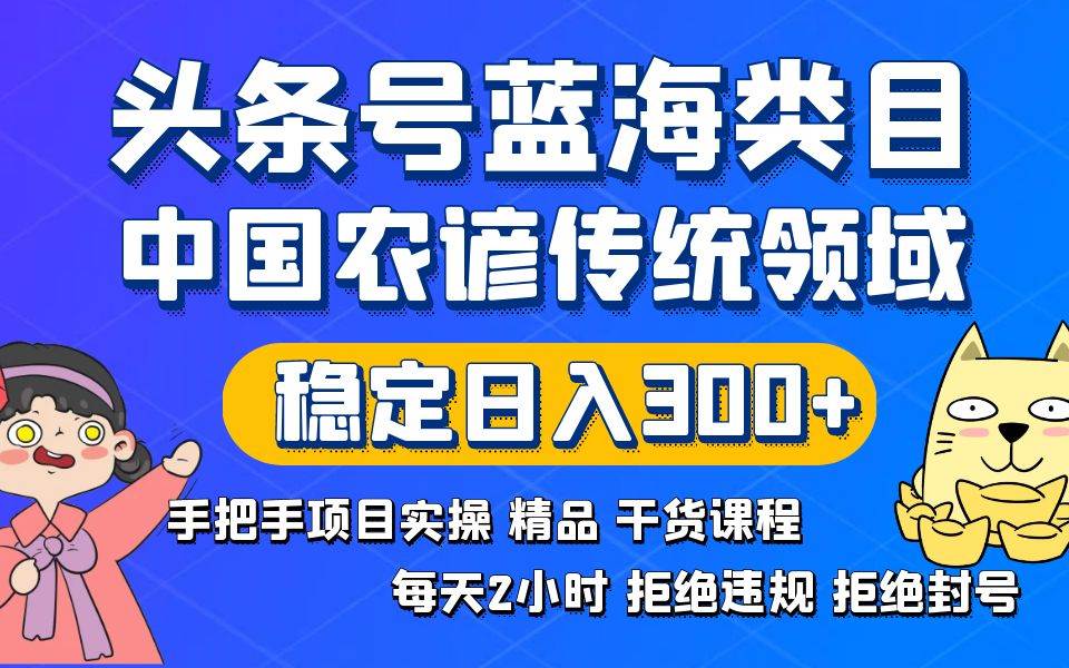 （8595期）头条号蓝海类目传统和农谚领域实操精品课程拒绝违规封号稳定日入300+