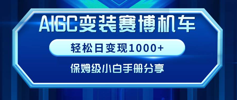 （9008期）AIGC变装赛博机车，轻松日变现1000+，保姆级小白手册分享！