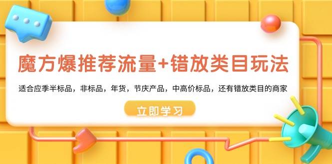 （8979期）魔方·爆推荐流量+错放类目玩法：适合应季半标品，非标品，年货，节庆产…