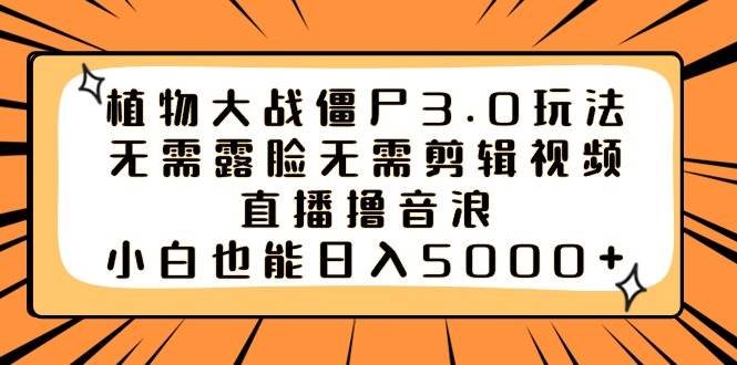 （8858期）植物大战僵尸3.0玩法无需露脸无需剪辑视频，直播撸音浪，小白也能日入5000+