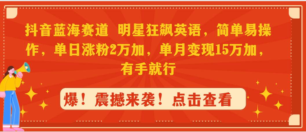 （9115期）抖音蓝海赛道，明星狂飙英语，简单易操作，单日涨粉2万加，单月变现15万…