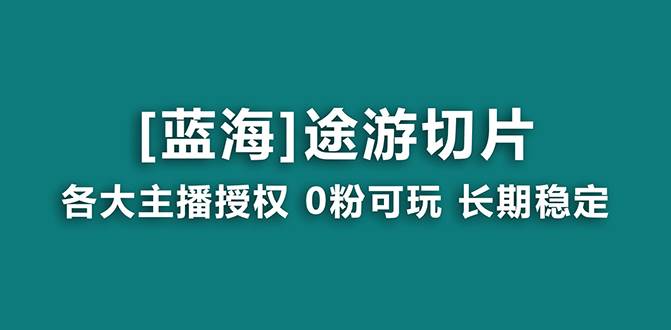 （8871期）抖音途游切片，龙年第一个蓝海项目，提供授权和素材，长期稳定，月入过万