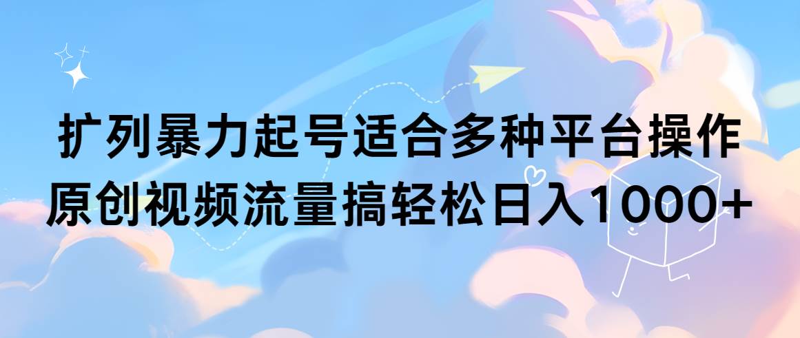 （9251期）扩列暴力起号适合多种平台操作原创视频流量搞轻松日入1000+