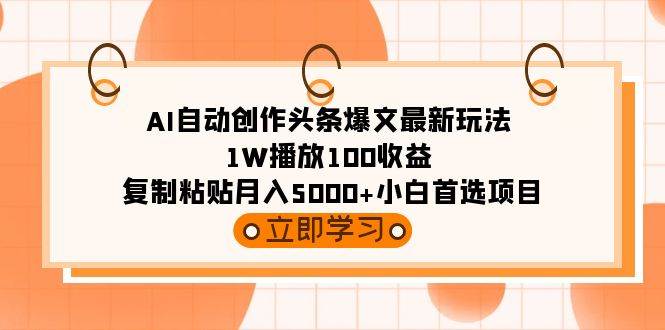 （9260期）AI自动创作头条爆文最新玩法 1W播放100收益 复制粘贴月入5000+小白首选项目