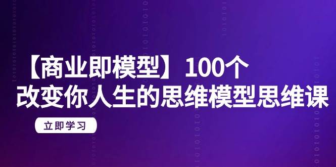 （9300期）【商业 即模型】100个-改变你人生的思维模型思维课-20节-无水印