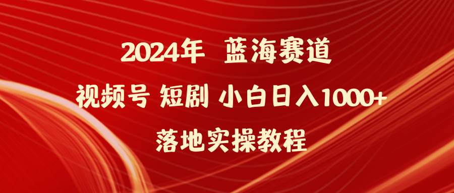 （9634期）2024年蓝海赛道视频号短剧 小白日入1000+落地实操教程