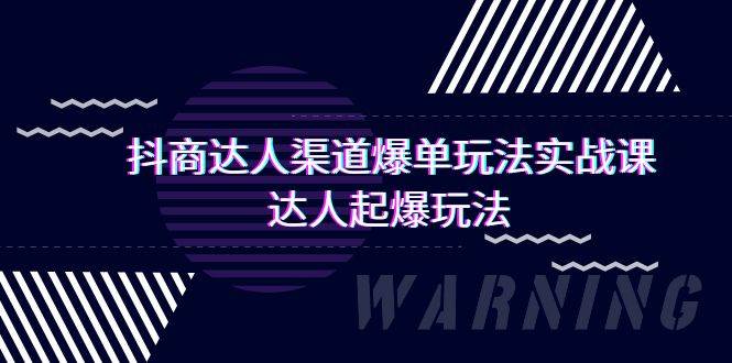 （9500期）抖商达人-渠道爆单玩法实操课，达人起爆玩法（29节课）