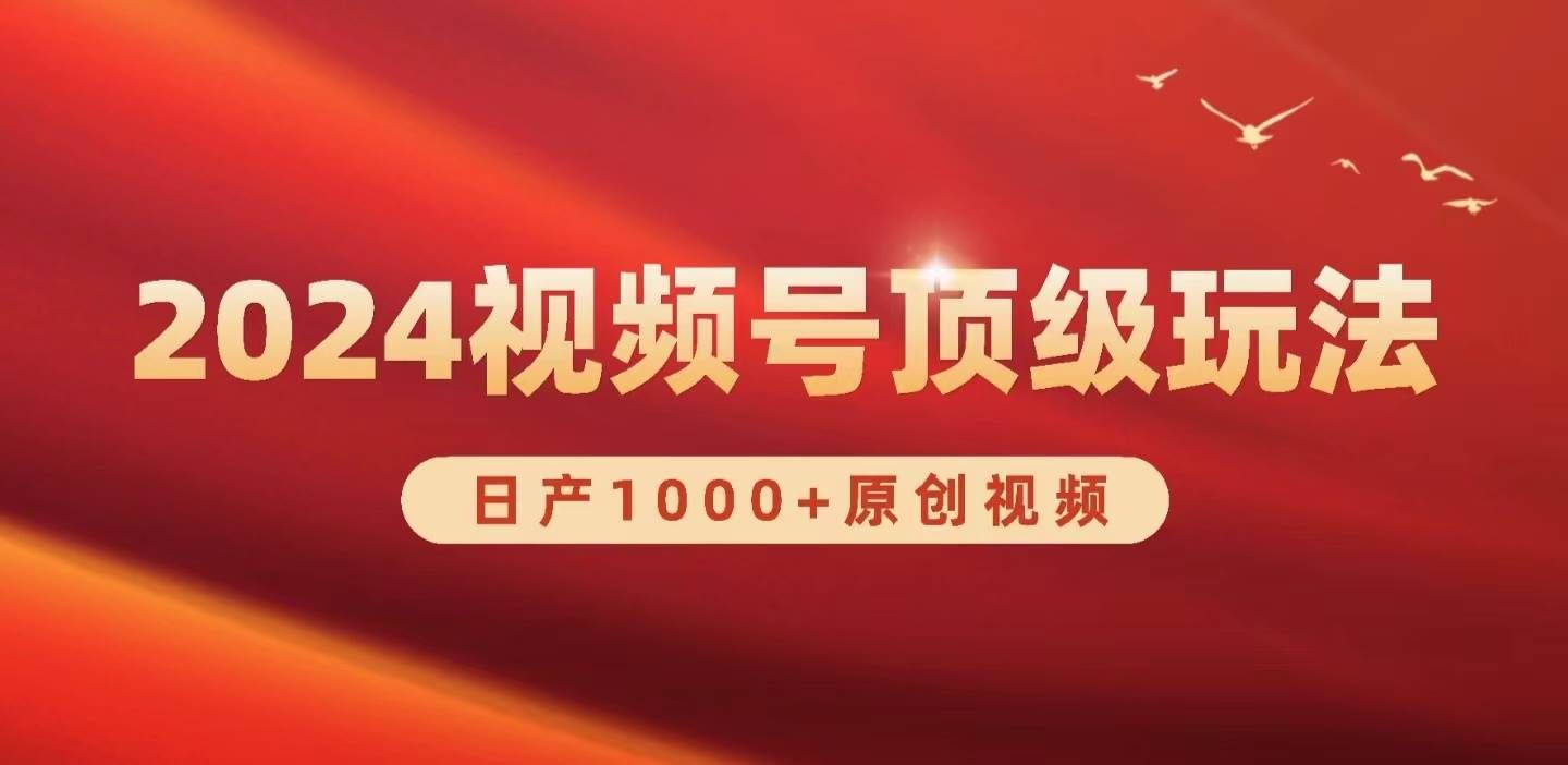 （9905期）2024视频号新赛道，日产1000+原创视频，轻松实现日入3000+