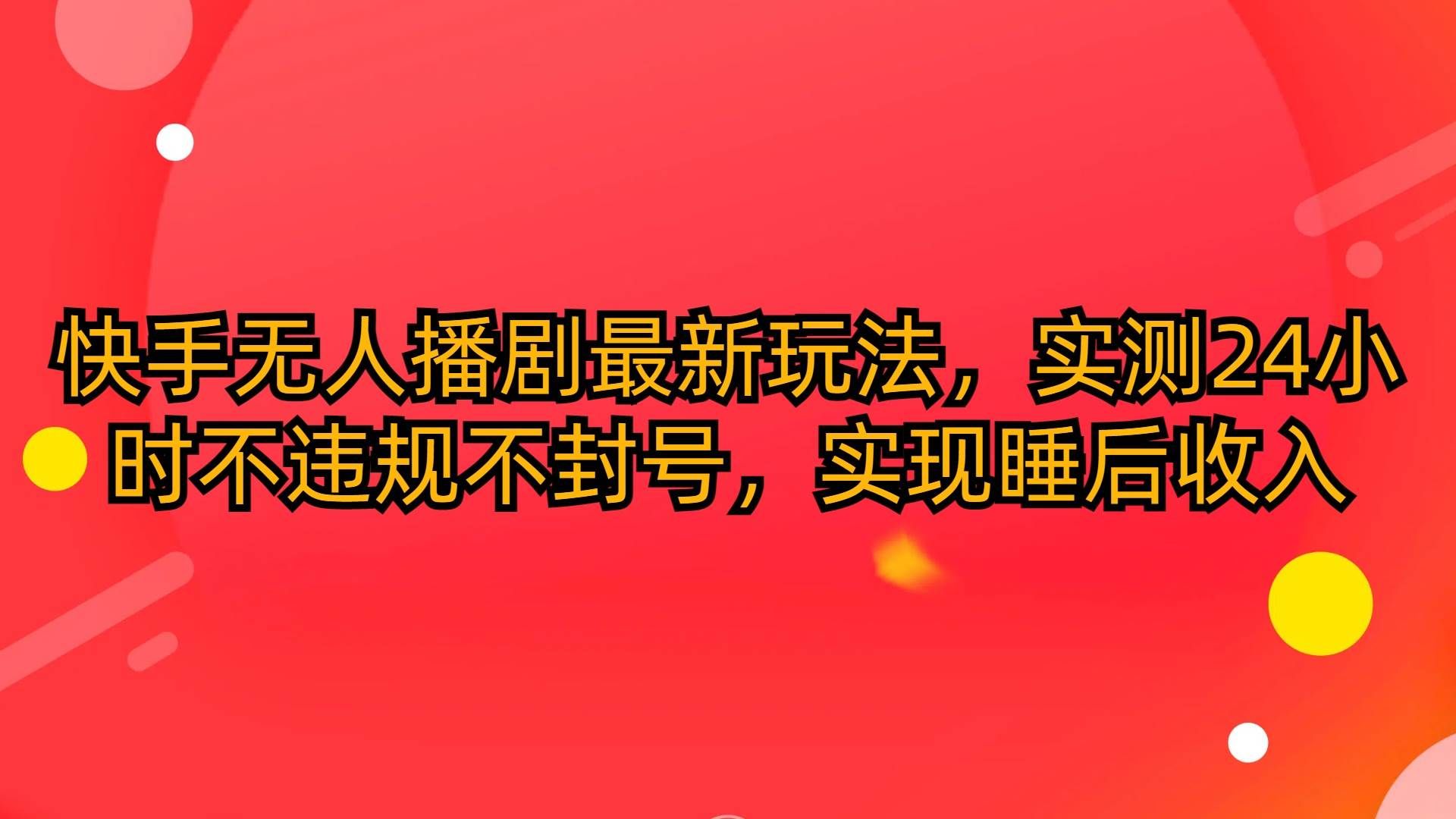 （10068期）快手无人播剧最新玩法，实测24小时不违规不封号，实现睡后收入