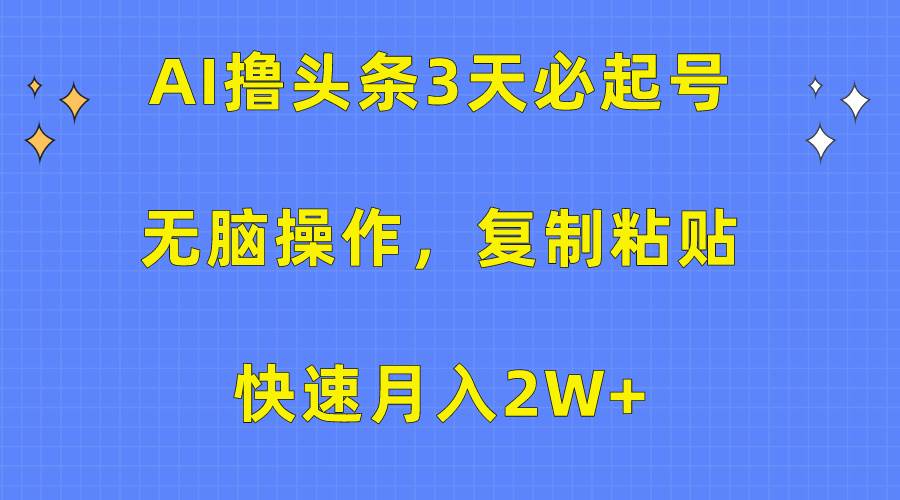 （10043期）AI撸头条3天必起号，无脑操作3分钟1条，复制粘贴快速月入2W+