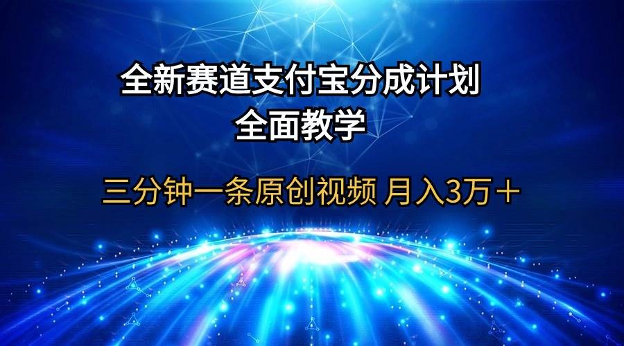 （9835期）全新赛道  支付宝分成计划，全面教学 三分钟一条原创视频 月入3万＋