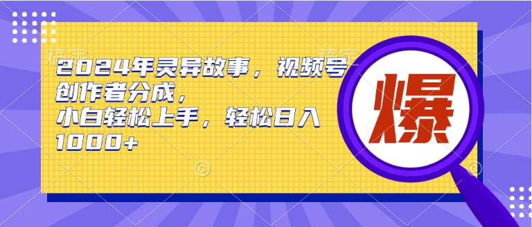 （9833期）2024年灵异故事，视频号创作者分成，小白轻松上手，轻松日入1000+