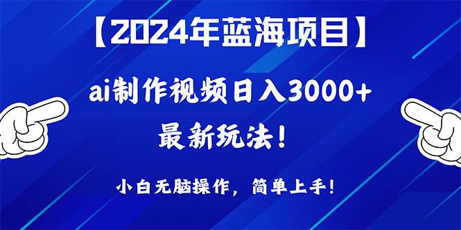 （10014期）2024年蓝海项目，通过ai制作视频日入3000+，小白无脑操作，简单上手！