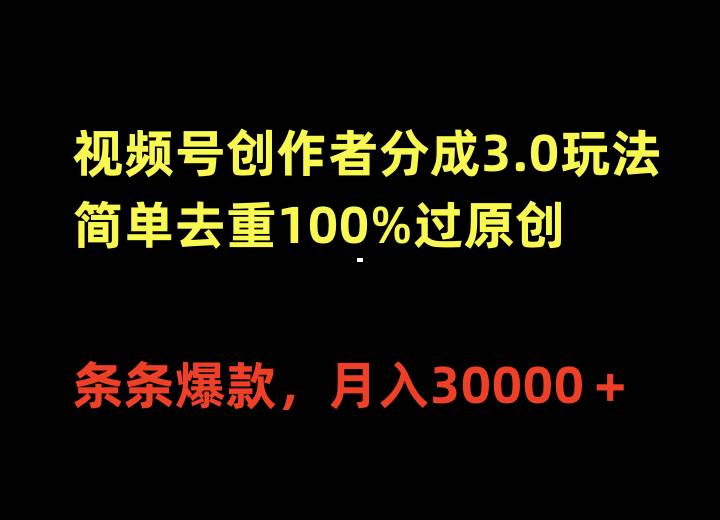 （10002期）视频号创作者分成3.0玩法，简单去重100%过原创，条条爆款，月入30000＋