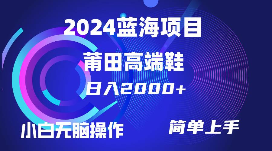 （10030期）每天两小时日入2000+，卖莆田高端鞋，小白也能轻松掌握，简单无脑操作…