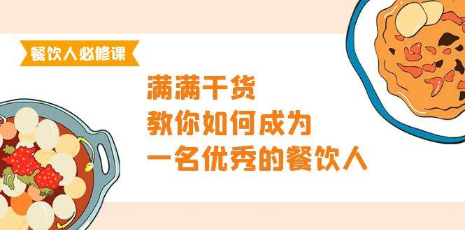 （9884期）餐饮人必修课，满满干货，教你如何成为一名优秀的餐饮人（47节课）