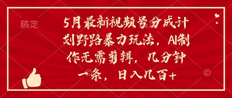 （10488期）5月最新视频号分成计划野路暴力玩法，ai制作，无需剪辑。几分钟一条，…