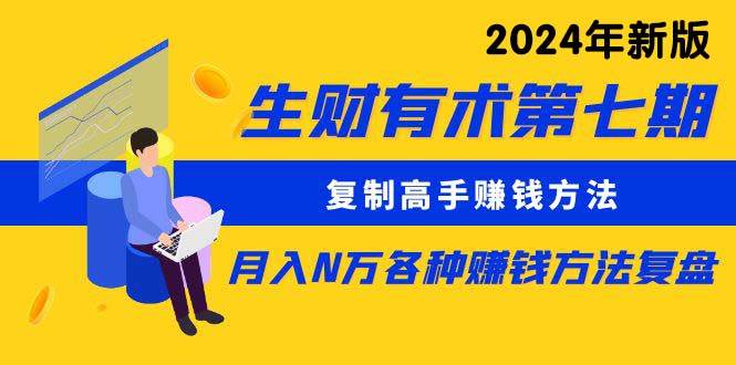 （10251期）生财有术第七期：复制高手赚钱方法 月入N万各种方法复盘（更新24年0417）