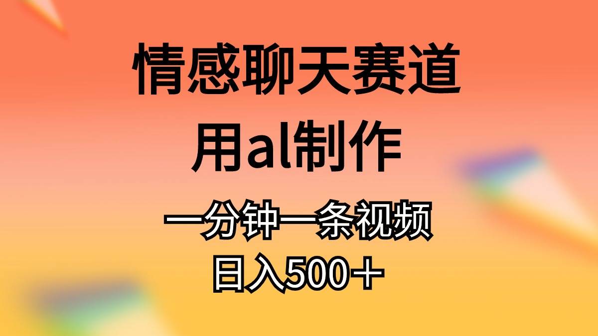 （10442期）情感聊天赛道用al制作一分钟一条视频日入500＋