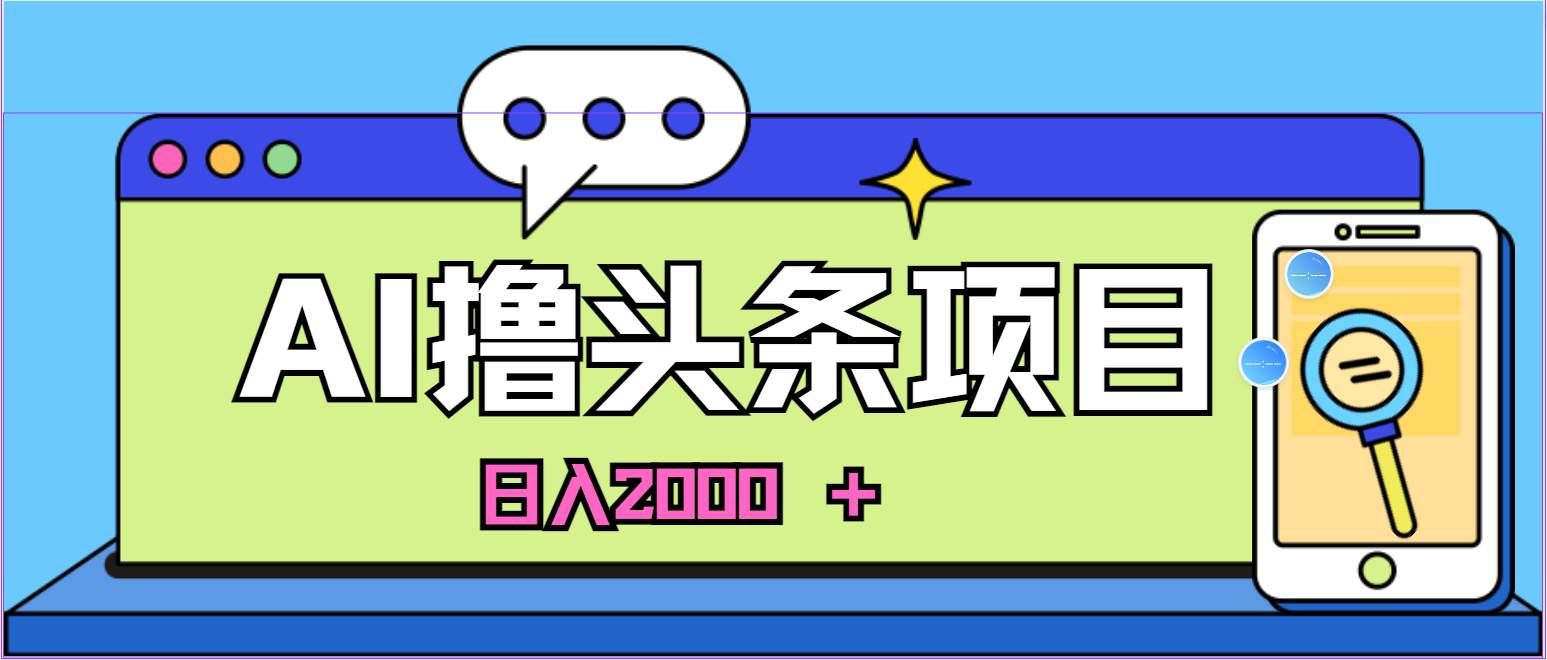 （10273期）蓝海项目，AI撸头条，当天起号，第二天见收益，小白可做，日入2000＋的…