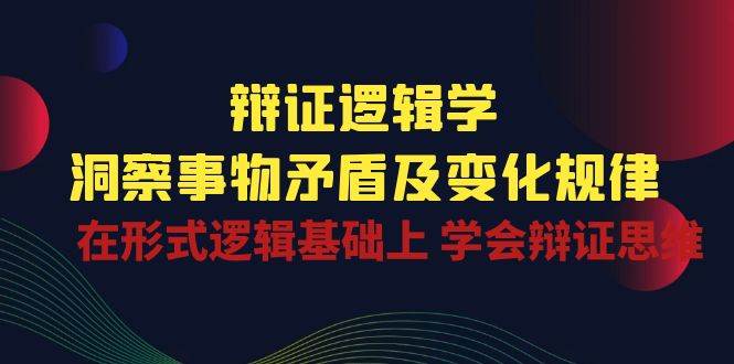 （10795期）辩证 逻辑学 | 洞察 事物矛盾及变化规律  在形式逻辑基础上 学会辩证思维