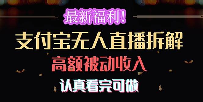 （10619期）最新福利！支付宝无人直播拆解，实现高额被动收入，认真看完可做