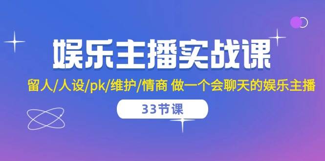 （10399期）娱乐主播实战课  留人/人设/pk/维护/情商 做一个会聊天的娱乐主播-33节课