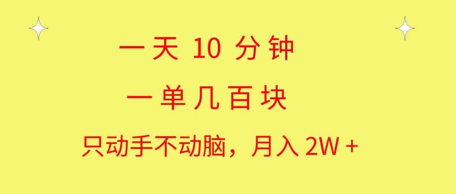 （10974期）一天10 分钟 一单几百块 简单无脑操作 月入2W+教学