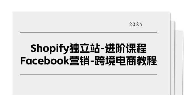 （11043期）Shopify独立站-进阶课程-Facebook营销-跨境电商教程（25节）