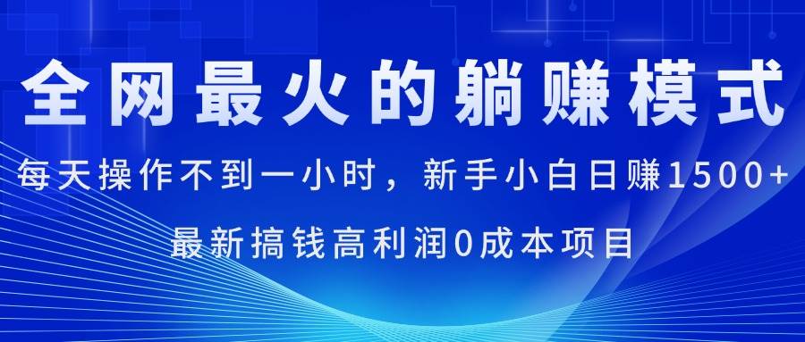 （11307期）全网最火的躺赚模式，每天操作不到一小时，新手小白日赚1500+，最新搞…