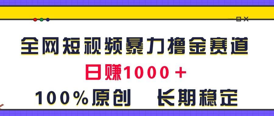 （11341期）全网短视频暴力撸金赛道，日入1000＋！原创玩法，长期稳定