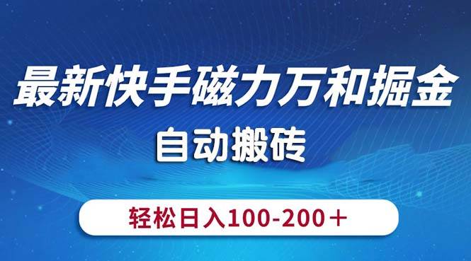 （10956期）最新快手磁力万和掘金，自动搬砖，轻松日入100-200，操作简单