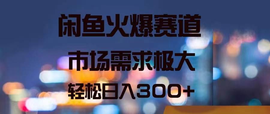 （11592期）闲鱼火爆赛道，市场需求极大，轻松日入300+