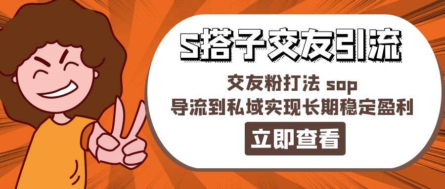 （11548期）某收费888-S搭子交友引流，交友粉打法 sop，导流到私域实现长期稳定盈利