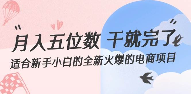 （12241期）月入五位数 干就完了 适合新手小白的全新火爆的电商项目