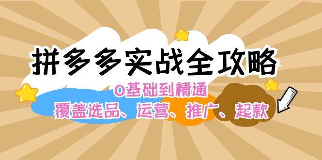 （12292期）拼多多实战全攻略：0基础到精通，覆盖选品、运营、推广、起款