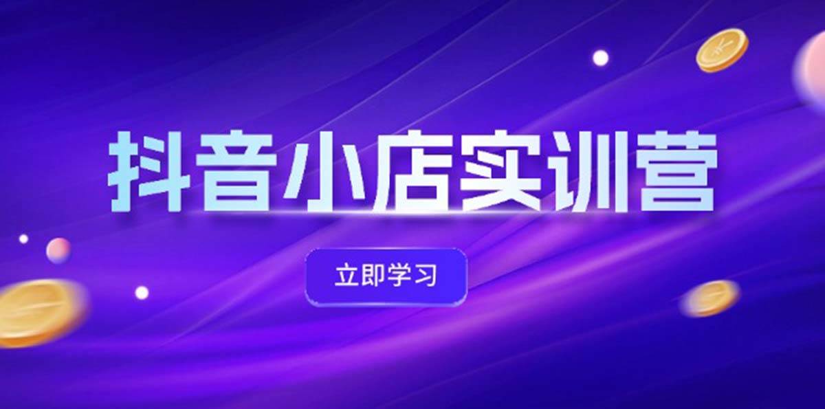 （12199期）抖音小店最新实训营，提升体验分、商品卡 引流，投流增效，联盟引流秘籍