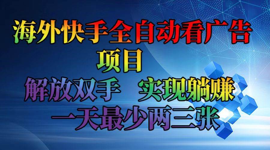 （12185期）海外快手全自动看广告项目    解放双手   实现躺赚  一天最少两三张