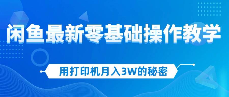 （12049期）用打印机月入3W的秘密，闲鱼最新零基础操作教学，新手当天上手，赚钱如…